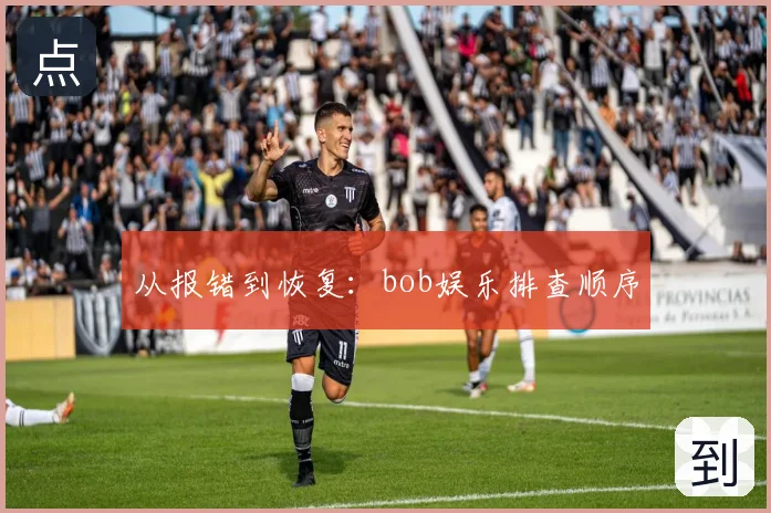 从报错到恢复：bob娱乐排查顺序