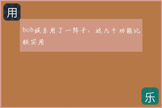 bob娱乐用了一阵子，这几个功能比较实用
