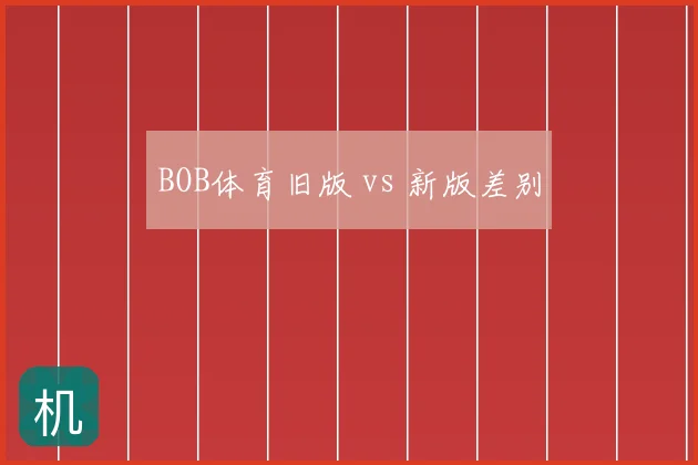 BOB体育旧版 vs 新版差别